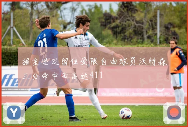 掘金坚定留住受限自由球员沃特森三分命中率高达411