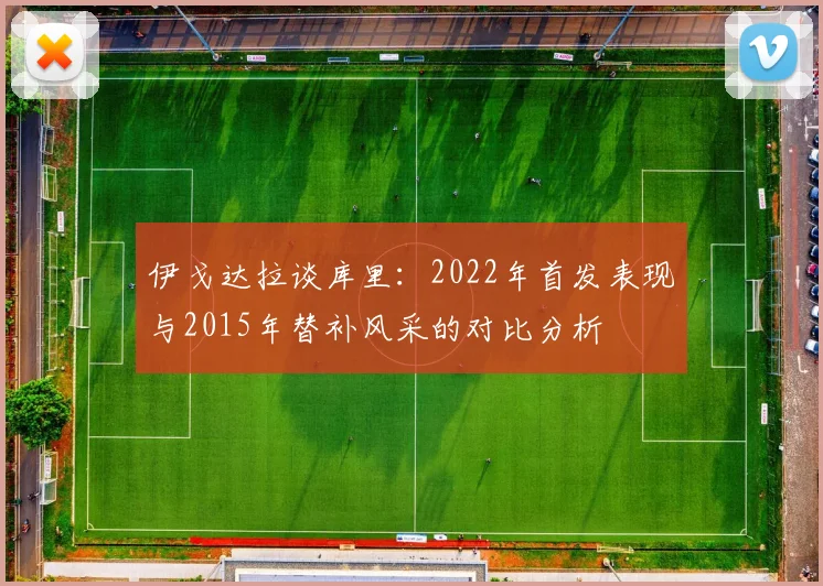 伊戈达拉谈库里：2022年首发表现与2015年替补风采的对比分析