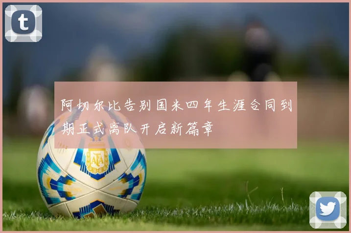 阿切尔比告别国米四年生涯合同到期正式离队开启新篇章
