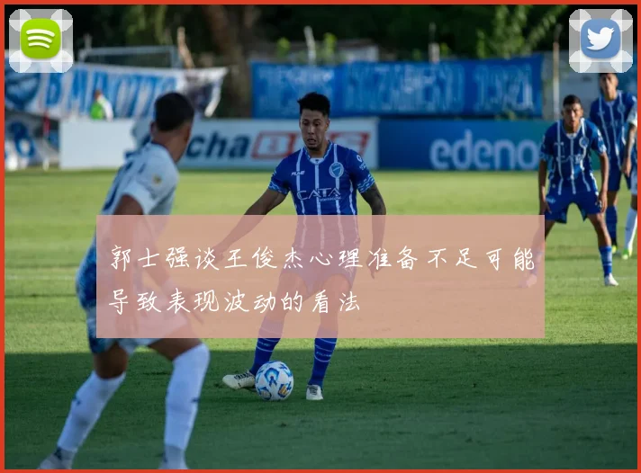 郭士强谈王俊杰心理准备不足可能导致表现波动的看法