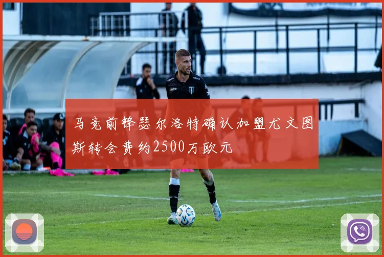 马竞前锋瑟尔洛特确认加盟尤文图斯转会费约2500万欧元