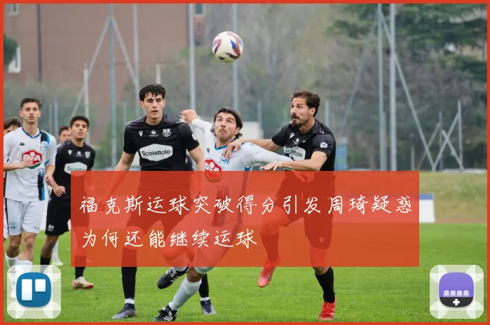 福克斯运球突破得分引发周琦疑惑为何还能继续运球