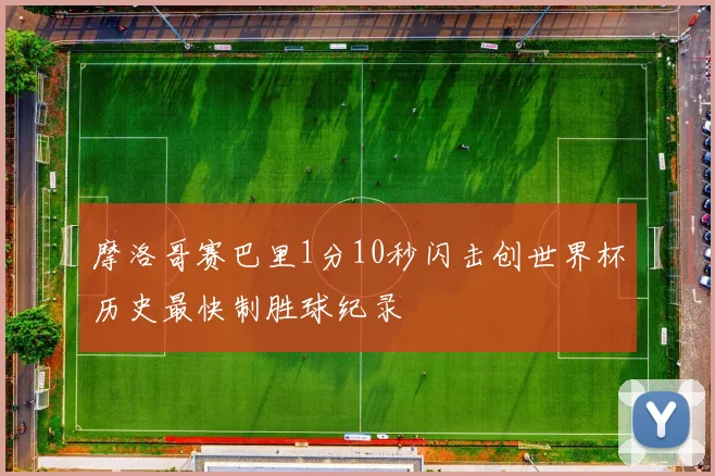 摩洛哥赛巴里1分10秒闪击创世界杯历史最快制胜球纪录