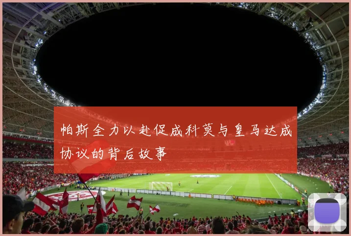 帕斯全力以赴促成科莫与皇马达成协议的背后故事
