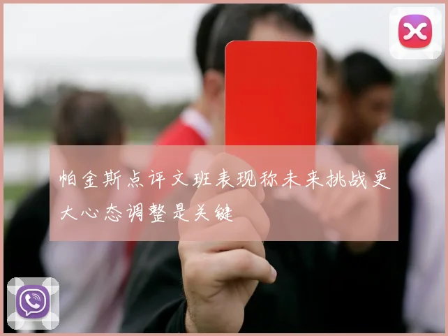 帕金斯点评文班表现称未来挑战更大心态调整是关键