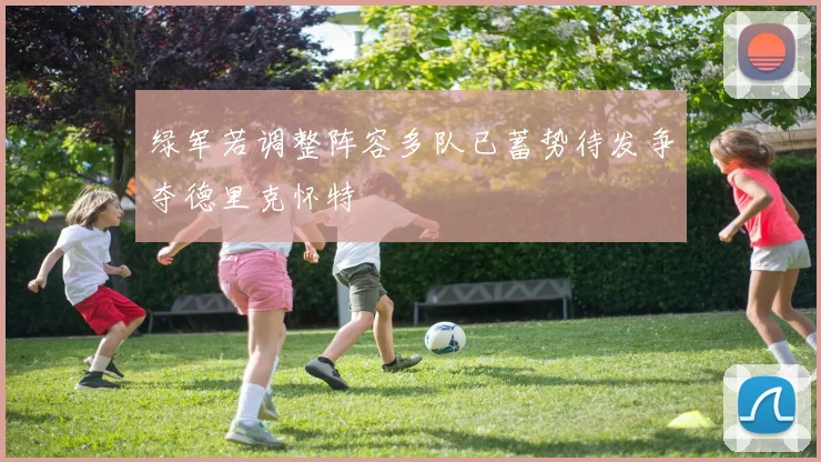 绿军若调整阵容多队已蓄势待发争夺德里克怀特
