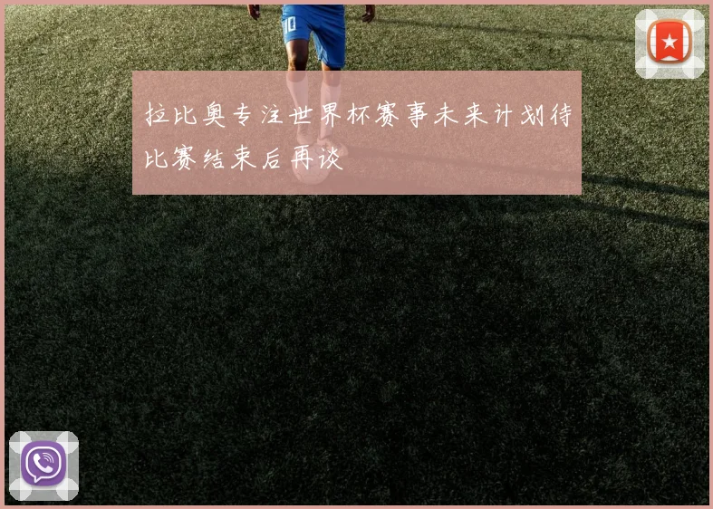 拉比奥专注世界杯赛事未来计划待比赛结束后再谈