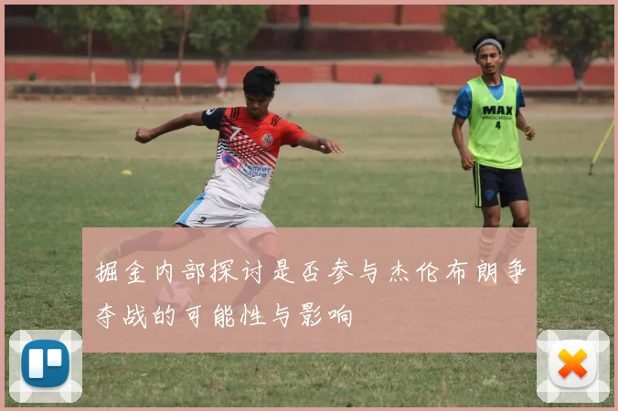 掘金内部探讨是否参与杰伦布朗争夺战的可能性与影响