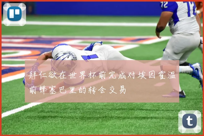 拜仁欲在世界杯前完成对埃因霍温前锋塞巴里的转会交易